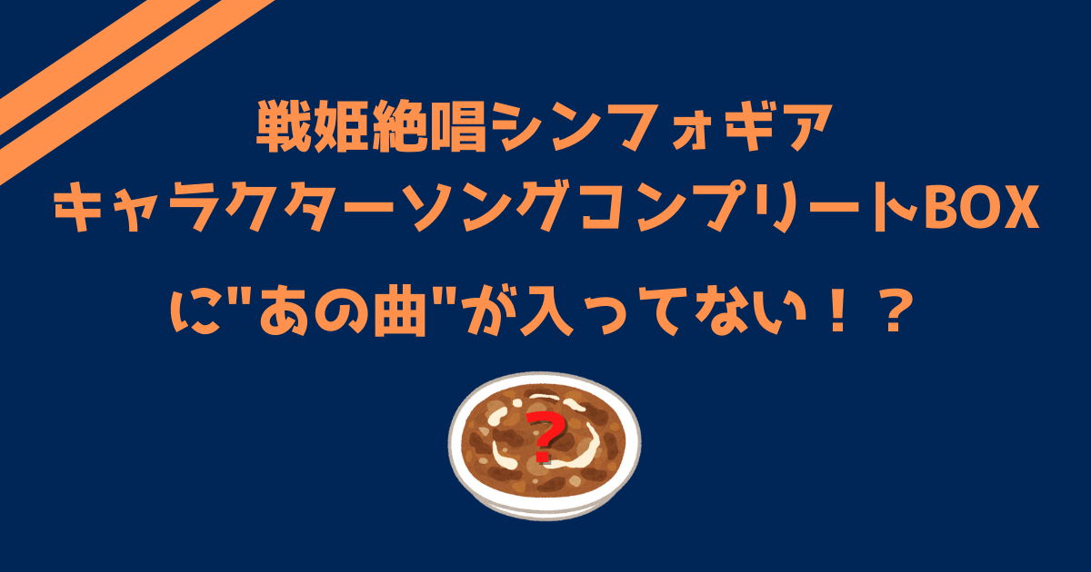 シンフォギアのキャラソンコンプリートboxにあの曲が入ってない件 Kanatunのメモ書き